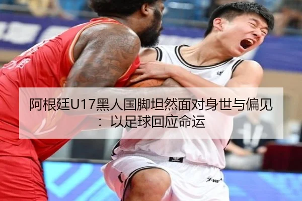 阿根廷U17黑人国脚坦然面对身世与偏见：以足球回应命运 - HuoHu